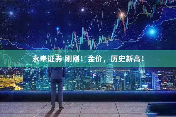 永崋证券 刚刚！金价，历史新高！