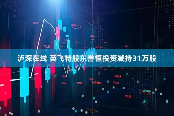 泸深在线 英飞特股东誉恒投资减持31万股