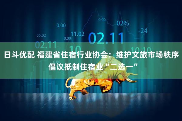 日斗优配 福建省住宿行业协会：维护文旅市场秩序  倡议抵制住宿业“二选一”