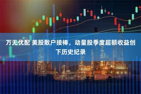 万无优配 美股散户接棒，动量股季度超额收益创下历史纪录
